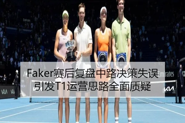 Faker赛后复盘中路决策失误引发T1运营思路全面质疑